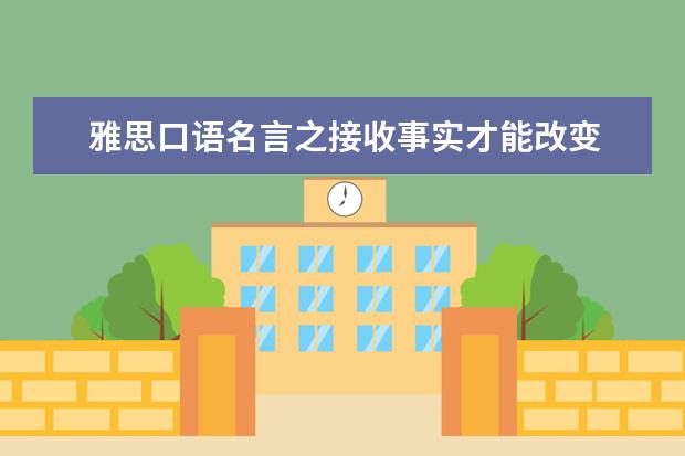 雅思口语名言之接收事实才能改变