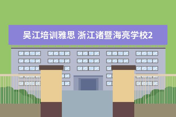 吴江培训雅思 浙江诸暨海亮学校2021年招生计划
