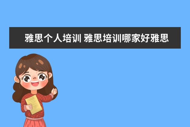 雅思个人培训 雅思培训哪家好雅思培训有哪些