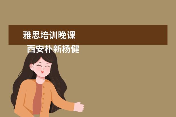 雅思培训晚课
西安朴新杨健教育