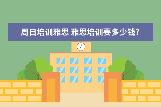 周日培训雅思 雅思培训要多少钱?