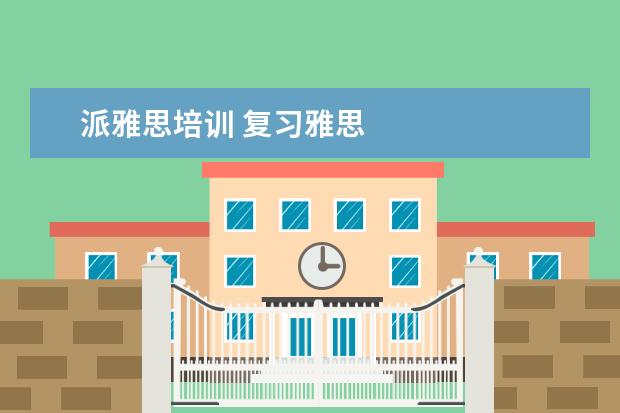 派雅思培训 复习雅思