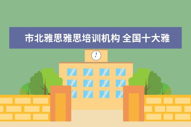 市北雅思雅思培训机构 全国十大雅思培训排名