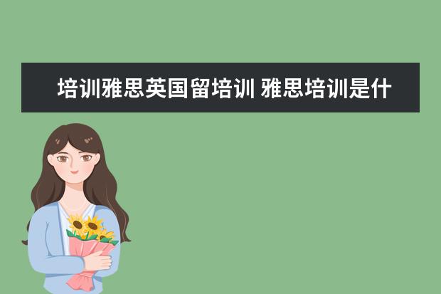 培训雅思英国留培训 雅思培训是什么鬼