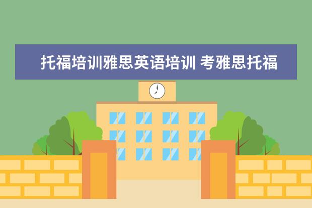托福培训雅思英语培训 考雅思托福 选哪家培训机构最好?