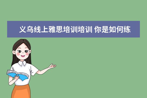 义乌线上雅思培训培训 你是如何练习自己的英语发音的?