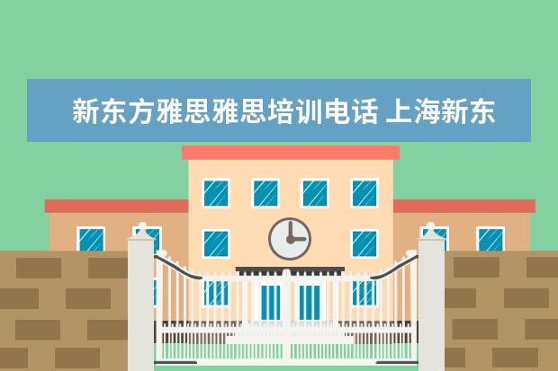 新东方雅思雅思培训电话 上海新东方雅思培训机构地址