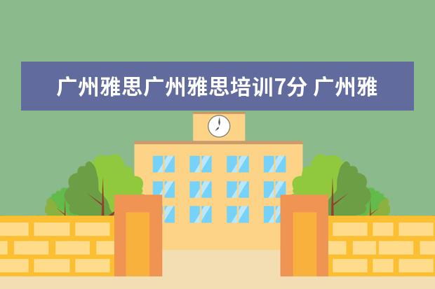广州雅思广州雅思培训7分 广州雅思有没有全封闭雅思培训学校?