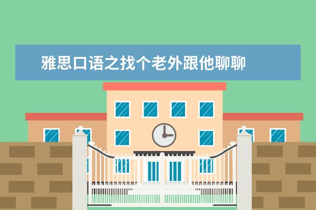 雅思口语之找个老外跟他聊聊