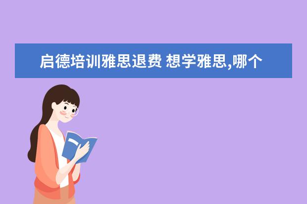 启德培训雅思退费 想学雅思,哪个培训机构比较推荐呀?
