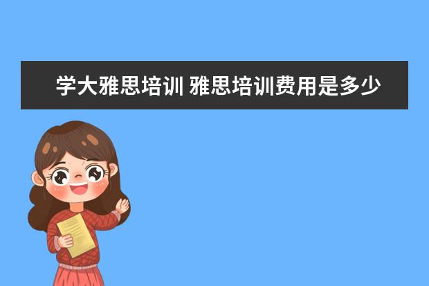 学大雅思培训 雅思培训费用是多少?