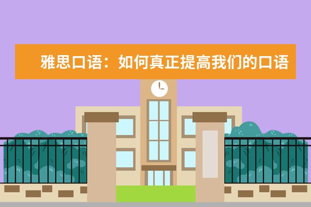雅思口语：如何真正提高我们的口语水平？