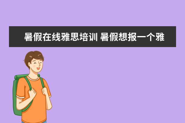 暑假在线雅思培训 暑假想报一个雅思班,大概需要多少钱