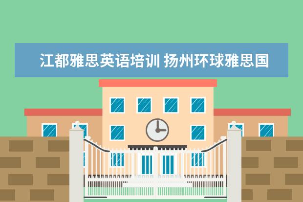 江都雅思英语培训 扬州环球雅思国际英语学校的教学环境