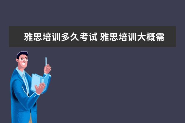 雅思培训多久考试 雅思培训大概需要多长时间? ?