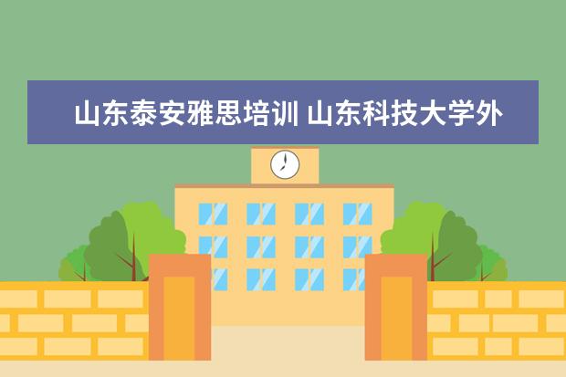 山东泰安雅思培训 山东科技大学外国语学院在哪个城市