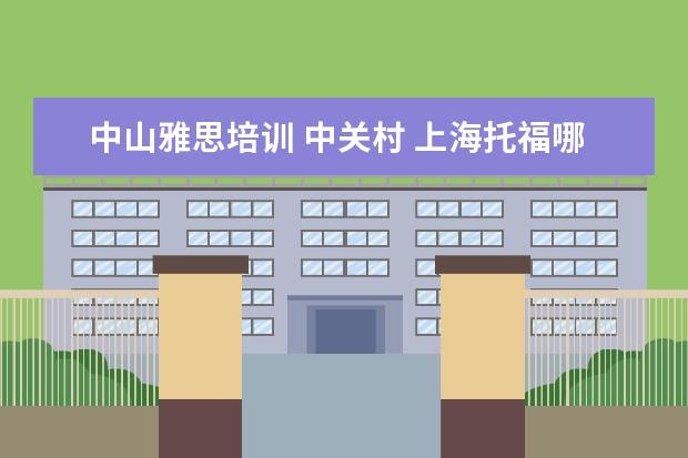 中山雅思培训 中关村 上海托福哪个培训机构好