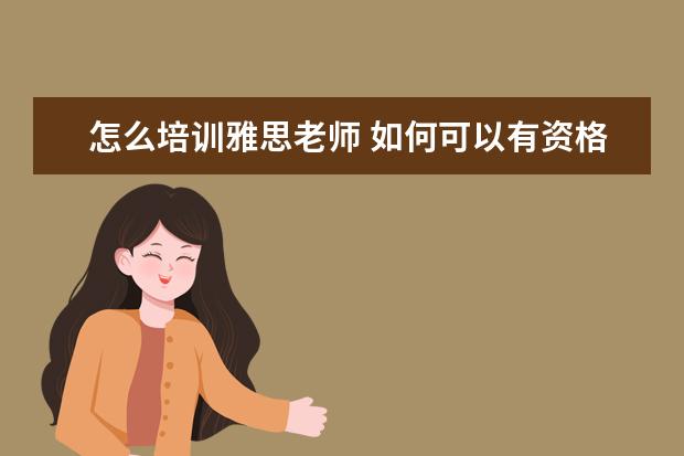 怎么培训雅思老师 如何可以有资格做雅思培训师?