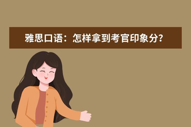 雅思口语：怎样拿到考官印象分？