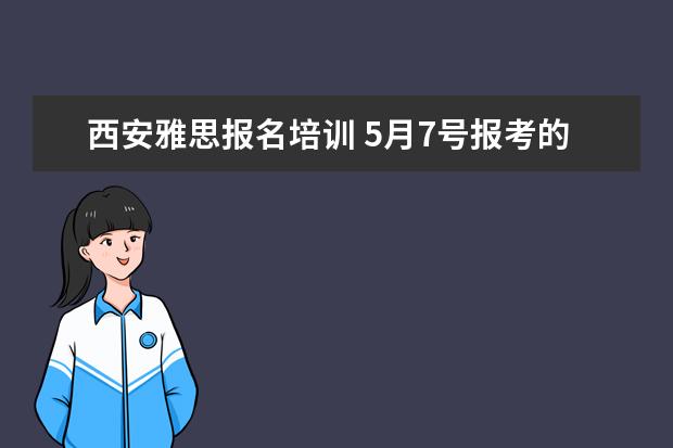 西安雅思报名培训 5月7号报考的雅思,西安哪里的培训比较好?