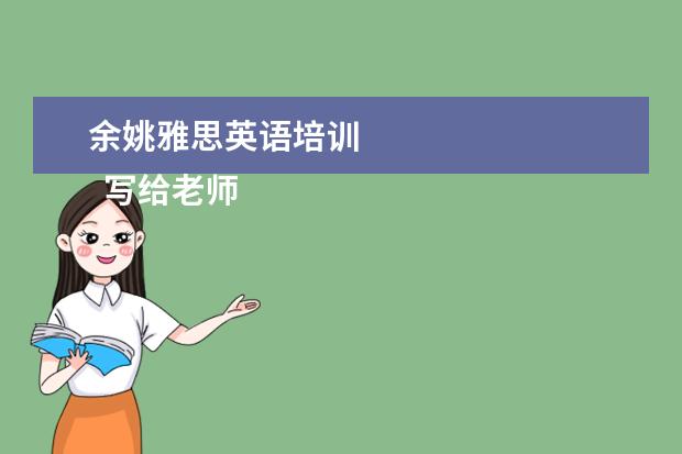 余姚雅思英语培训 
  写给老师的感谢信 篇2