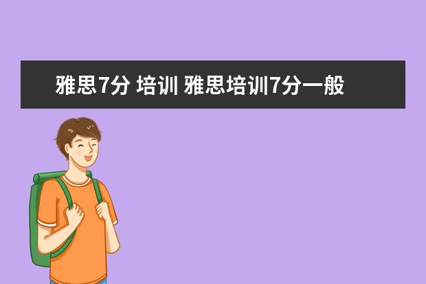 雅思7分 培训 雅思培训7分一般多少钱