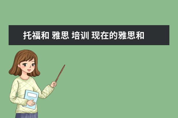 托福和 雅思 培训 现在的雅思和托福培训,哪个机构效果比较好
