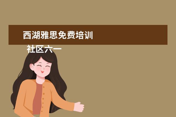 西湖雅思免费培训
社区六一活动简报 篇4