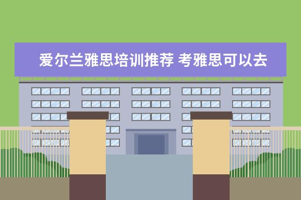 爱尔兰雅思培训推荐 考雅思可以去哪些国家