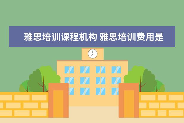 雅思培训课程机构 雅思培训费用是多少?