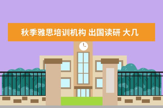 秋季雅思培训机构 出国读研 大几开始准备比较好?大几开始学雅思比较好...