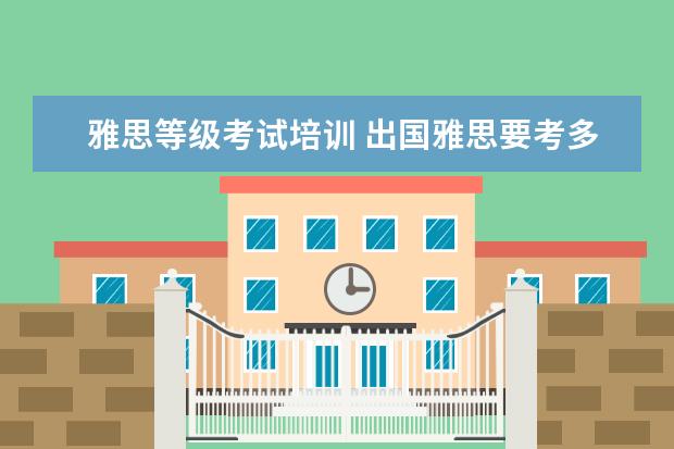 雅思等级考试培训 出国雅思要考多少分才能过