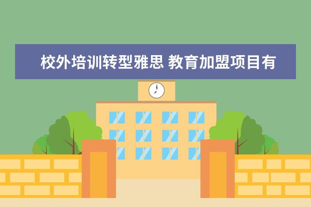 校外培训转型雅思 教育加盟项目有哪些?