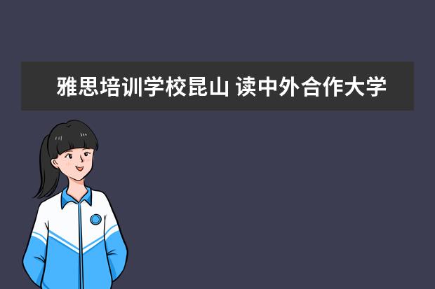 雅思培训学校昆山 读中外合作大学是怎样的体验?