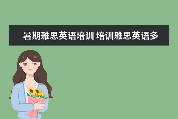 暑期雅思英语培训 培训雅思英语多少钱