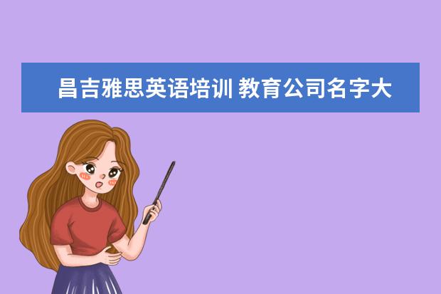 昌吉雅思英语培训 教育公司名字大全