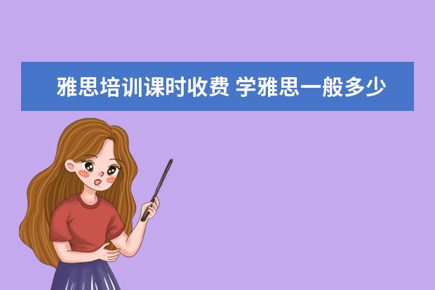 雅思培训课时收费 学雅思一般多少钱?