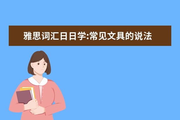 雅思词汇日日学:常见文具的说法