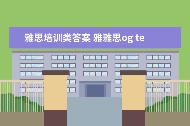 雅思培训类答案 雅雅思og test7答案