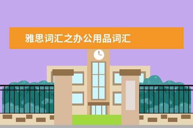 雅思词汇之办公用品词汇