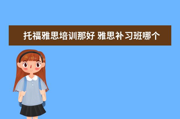 托福雅思培训那好 雅思补习班哪个好