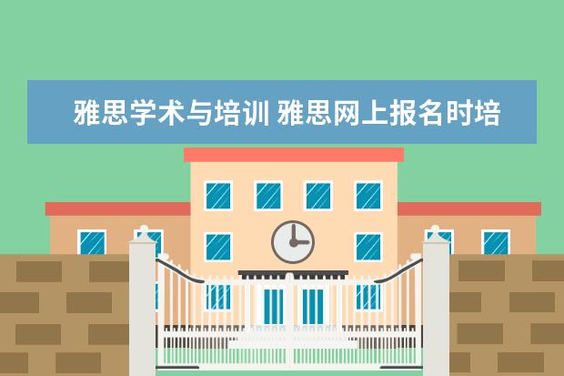 雅思学术与培训 雅思网上报名时培训类和学术类有什么区别啊? - 百度...