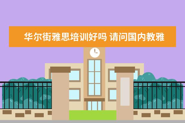 华尔街雅思培训好吗 请问国内教雅思最好的机构是什么?