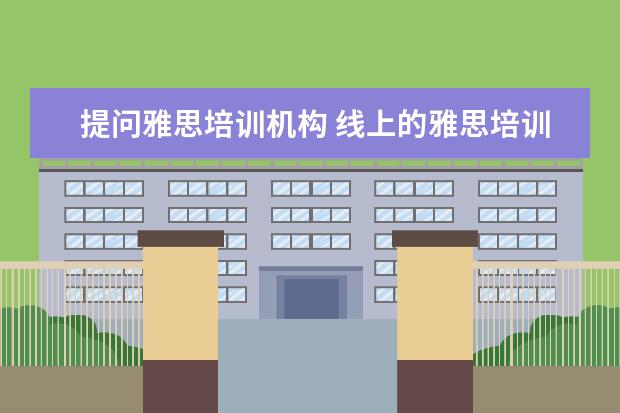 提问雅思培训机构 线上的雅思培训机构大家有推荐的吗?