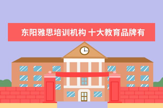东阳雅思培训机构 十大教育品牌有哪些?