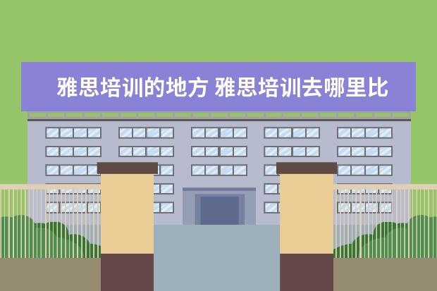 雅思培训的地方 雅思培训去哪里比较好