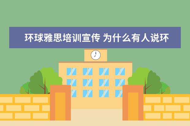 环球雅思培训宣传 为什么有人说环球雅思英语学校是大骗子