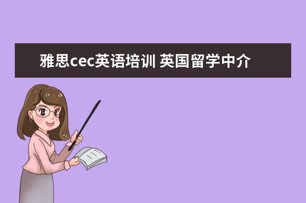 雅思cec英语培训 英国留学中介机构哪家好?