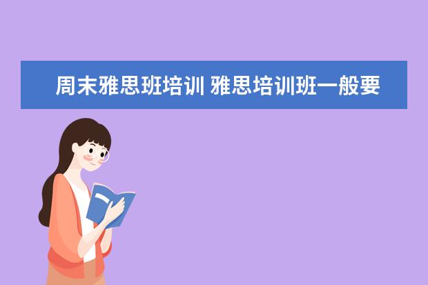 周末雅思班培训 雅思培训班一般要培训多久?