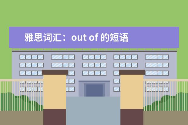 雅思词汇：out of 的短语